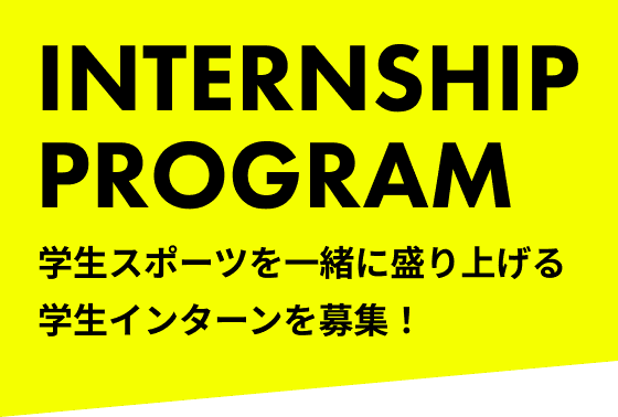 INTERNSHIP PROGRAM 学生スポーツを一緒に盛り上げる学生インターンを募集！
