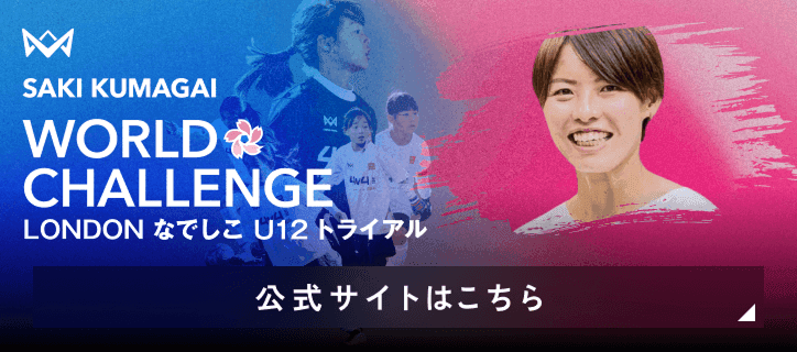 SAKI KUMAGAI WORLD CHALLENGE LONDON なでしこ U12 トライアル 公式サイトはこちら