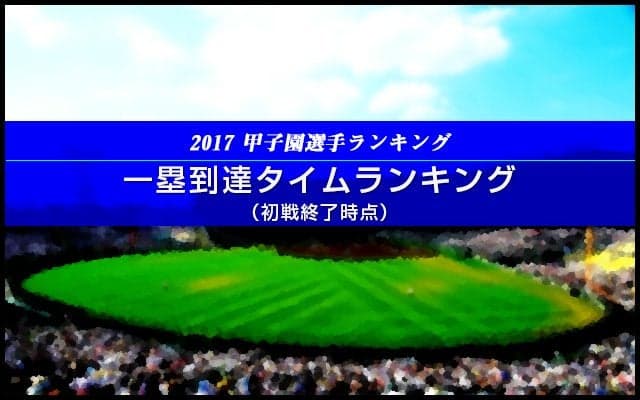 【甲子園選手ランキング】一塁到達タイムランキング（初戦終了時点）