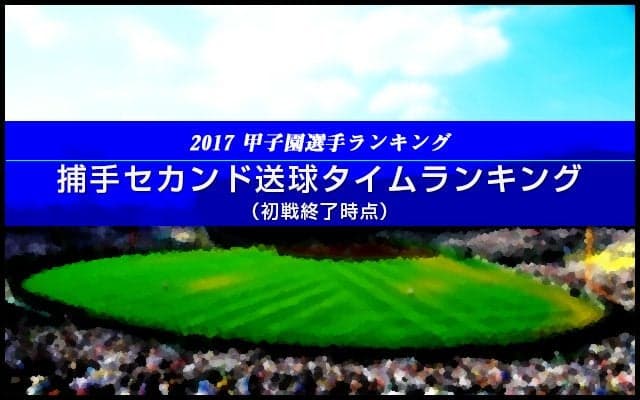 【甲子園選手ランキング】捕手セカンド送球タイムランキング（初戦終了時点）
