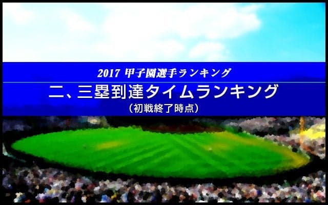 【甲子園選手ランキング】二、三塁到達タイムランキング（初戦終了時点）