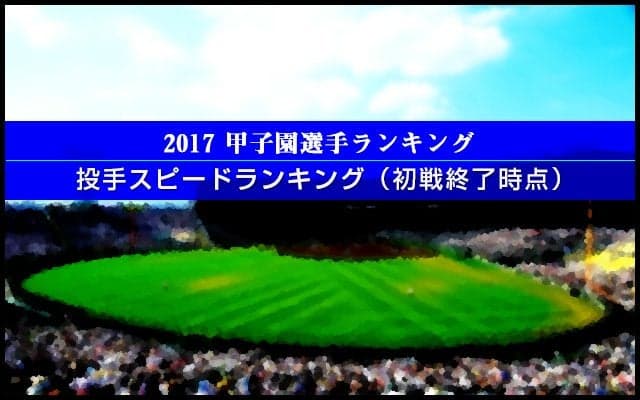 【甲子園選手ランキング】投手スピードランキング（初戦終了時点）