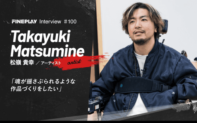 「魂を揺さぶられる作品づくりをしたい」現代アーティスト Takayuki Matsumine インタビュー