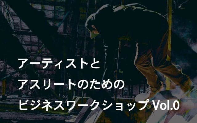 アーティストとアスリートのためのビジネスワークショップ Vol.0