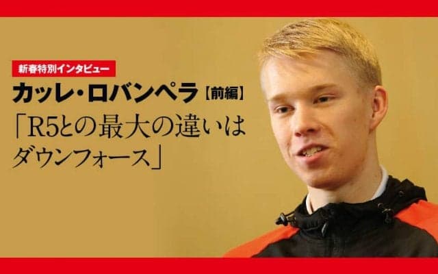 新春特別インタビュー：カッレ・ロバンペラ 前編「R5との最大の違いはダウンフォース」