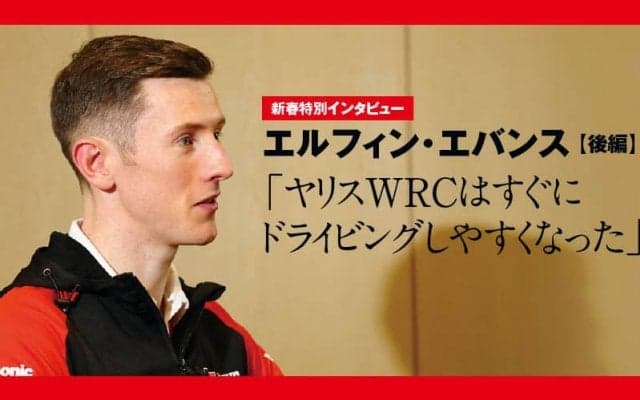 新春特別インタビュー：エルフィン・エバンス 後編「ヤリスWRCはすぐにドライビングしやすくなった」