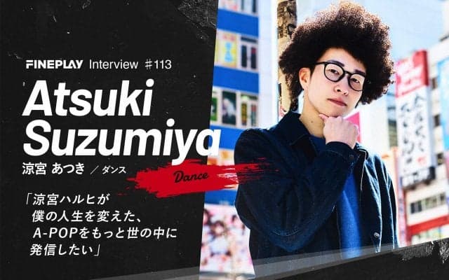 「涼宮ハルヒが僕の人生を変えた、A-POPをもっと世の中に発信したい」涼宮あつき