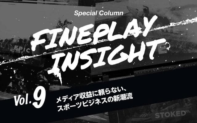 メディア収益に頼らない、スポーツビジネスの新潮流  |【連載】FINEPLAY INSIGHT 第9回