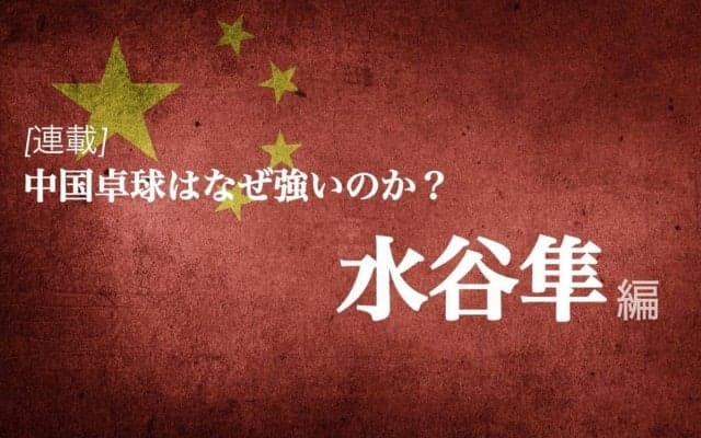 なぜ中国は卓球が強いのか？＜Vol1.水谷隼＞