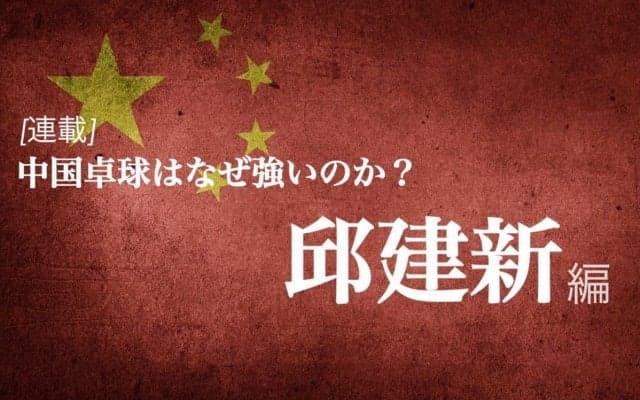 なぜ中国は卓球が強いのか？＜Vol2.邱建新＞