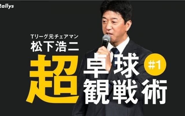最も盛り上げる戦型　粘り強さが魅力のカットマンに注目【松下浩二の「卓球超観戦術」#1】