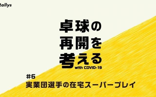 卓球ファンを元気づけた実業団選手の在宅スーパープレイ【特集・卓球の再開を考える（6）】