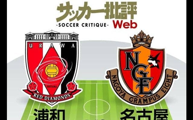 【J1プレビュー】浦和VS名古屋「真価が問われる一戦」攻撃好調・浦和が名古屋“カテナチオ”に挑む！
