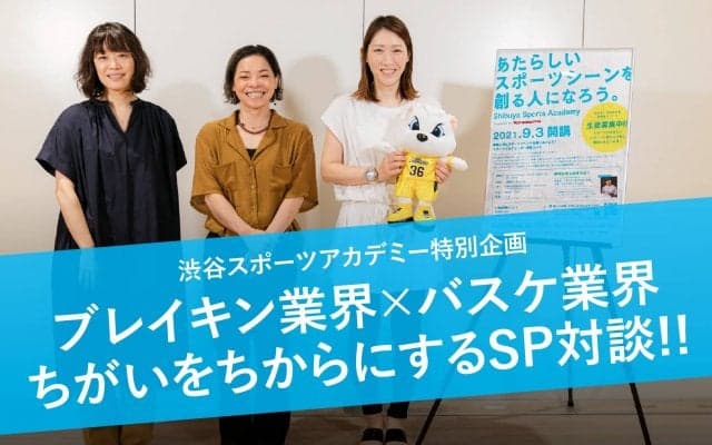 ブレイキン業界×バスケ業界　ちがいをちからにするSP対談！  渋谷スポーツアカデミー特別企画