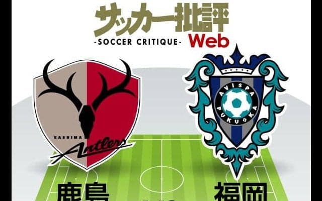 【J1プレビュー】「らしくない鹿島アントラーズ」と「首位叩きのアビスパ福岡」！新たな歴史が刻まれるか!?