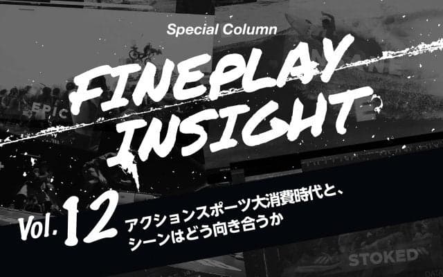 アクションスポーツ大消費時代と、シーンはどう向き合うか  |【連載】FINEPLAY INSIGHT 第12回