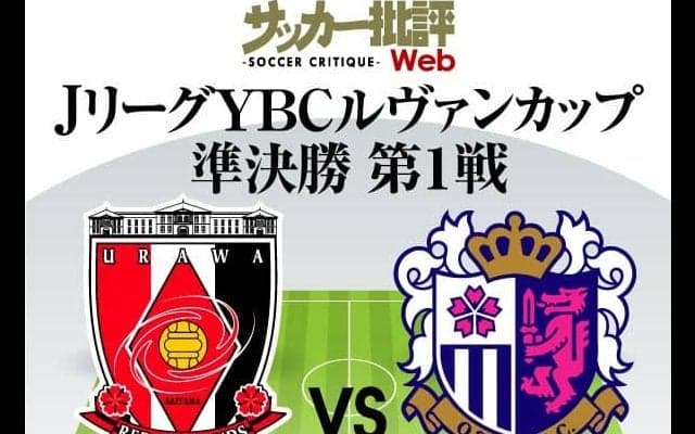 【ルヴァン杯プレビュー】準決勝第1戦・浦和レッズ対セレッソ大阪「5失点大敗」後の浦和…タレントを擁するC大阪のアウェーゴールを阻止できるか!?