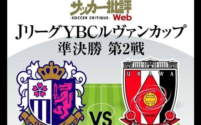 【ルヴァン杯プレビュー】準決勝第2戦「セレッソ大阪対浦和レッズ」アドバンテージはホームのＣ大阪!!浦和は準々決勝の川崎戦に続く「逆転突破」なるか!?