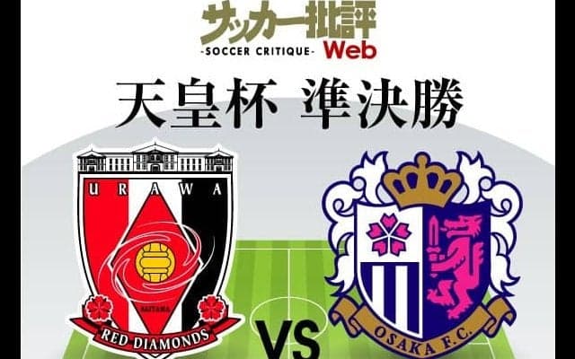 【天皇杯プレビュー】浦和の「リベンジ」か、C大阪の「今季2度目の決勝進出」か…ルヴァン杯準決勝の「顔合わせ」再び!「引退＆退団」ベテラン選手の起用も注目!!【浦和vsC大阪】