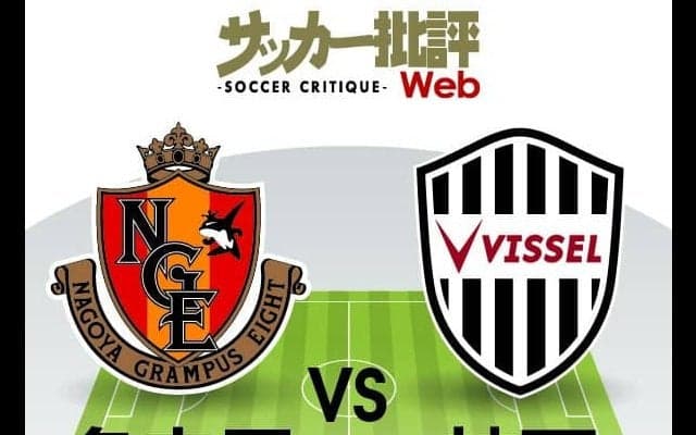 【J1プレビュー】「名古屋グランパスvsヴィッセル神戸」頂点をうかがう前哨戦！「重量級の闘い」