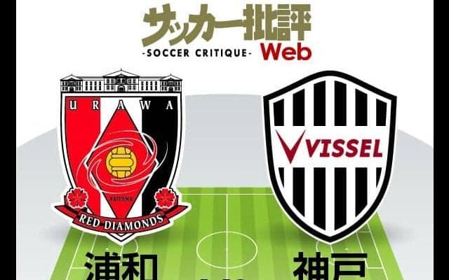 【J1プレビュー】「ハマれば脅威」の浦和レッズvsヴィッセル神戸「適材適所」の模索が続く！
