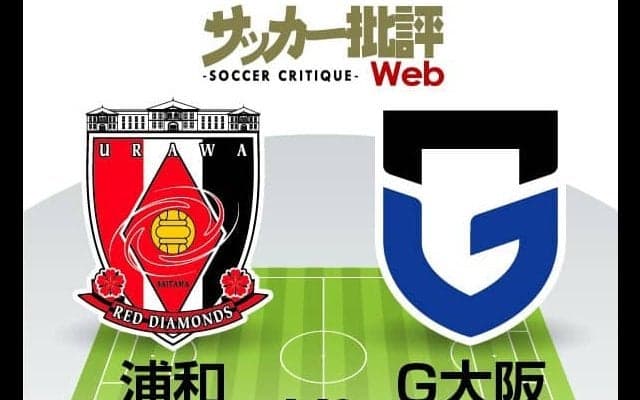 【J1プレビュー】「浦和レッズVSガンバ大阪」本命FW不在で乗り切れない両チームの「奇妙なリズム」