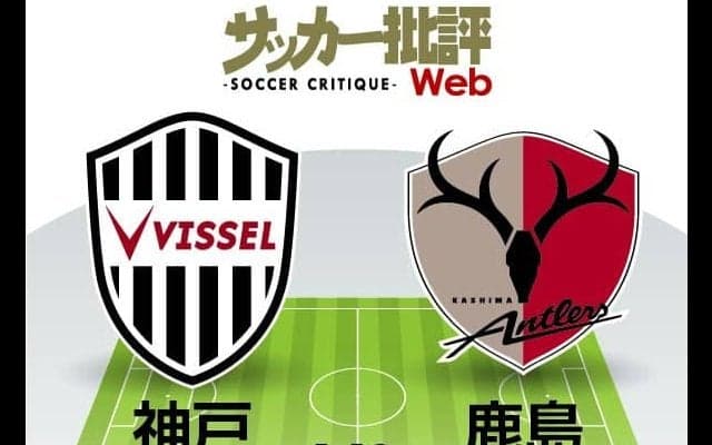 【J1プレビュー】ヴィッセル神戸vs鹿島アントラーズ!「初勝利か、初連勝か」シーズン序盤の「ターニングポイント」となる一戦