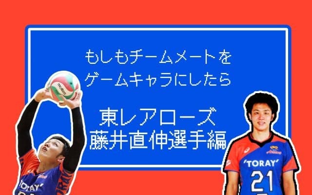 もしもチームメートをゲームキャラにしたら【東レ藤井直伸選手編】