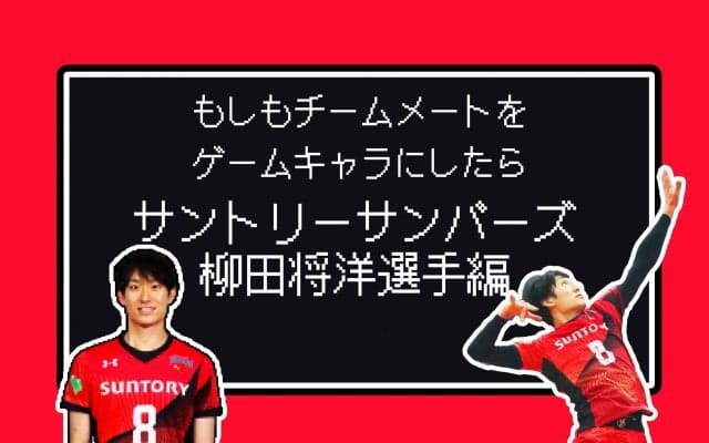 もしもチームメートをゲームキャラにしたら<br>【サントリー柳田将洋選手編】