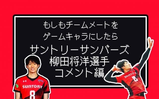 もしもチームメートをゲームキャラにしたら<br>【サントリー柳田将洋選手コメント編】