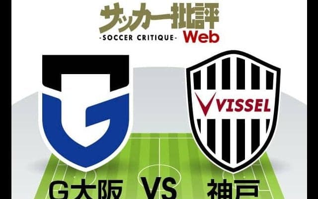 【J1プレビュー】「阪神ダービー」苦境を救うのは「18歳の新たな才能」か「2人の日本代表FW」か【ガンバ大阪VSヴィッセル神戸】