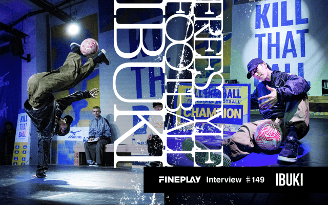 「業界の枠を越えた、フリースタイルフットボールの新たな可能性」Ibukiがデザインするプロキャリア。