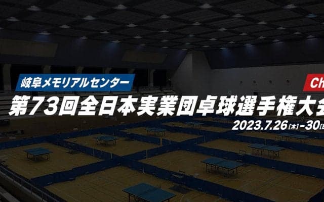 【大会1日目】第73回全日本実業団卓球選手権大会 2023年7月27日（木）～30日（日）開催！