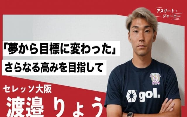 生きる意欲が失せたどん底期も…C大阪・渡邉りょうが語る「波乱万丈からの快進撃」