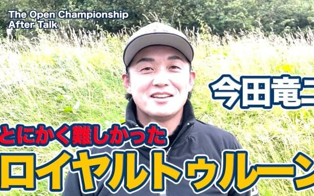 【動画】とにかく難しかったロイヤルトゥルーンのバックナイン【今田竜二の全英オープンアフタートーク】