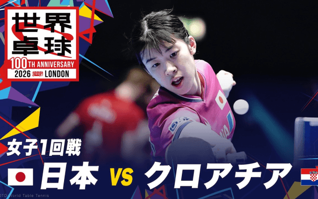 【女子1回戦】日本 vs クロアチア｜世界卓球2026ロンドン100周年大会（団体戦）