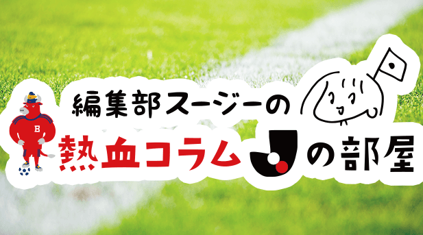 編集部スージーの熱血コラム「Jの部屋」〜天皇杯がやってくる編〜