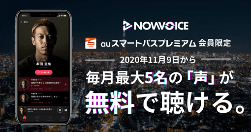 本田圭佑プロデュースのプレミアム音声サービス「NowVoice」 auスマートパスプレミアム会員向けに11月9日から無料提供 ～毎月最大5名のトップランナーの本音の「声」を視聴可能～