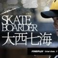 「カッコよくてかわいい、世界で活躍するトップスケーターになりたい。」スケートボーダー大西七海インタビュー