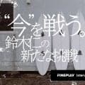 “今”を戦う。鈴木仁の新たな挑戦