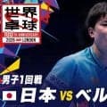 【男子1回戦】日本 vs ベルギー｜世界卓球2026ロンドン100周年大会（団体戦）