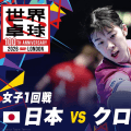 【女子1回戦】日本 vs クロアチア｜世界卓球2026ロンドン100周年大会（団体戦）
