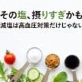 減塩は高血圧予防だけじゃない？全世代が知るべき食塩摂りすぎのリスク