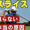 【ゴルフ】スライスが直らない人必見！99%が知らない本当の原因と今すぐできる改善法！