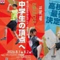 全国のジュニアクライマーが日本一を目指して激突！「第2回全国高校生ボルダー競技大会」＆「第3回全国中学生ボルダー競技大会」が開催