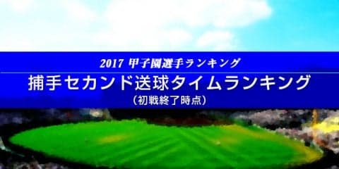 【甲子園選手ランキング】捕手セカンド送球タイムランキング（初戦終了時点）