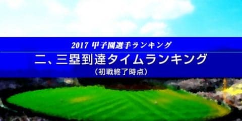 【甲子園選手ランキング】二、三塁到達タイムランキング（初戦終了時点）