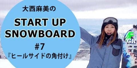 ＜SNOW ANGEL連載＞START UP SNOWBOARD #7 『ヒールサイドの角付け』