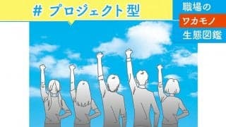 【職場のワカモノ生態図鑑】上司や先輩の指示で盲目的に動く「上意下達型」ではなく、いろんな人と協力しながら進める「プロジェクト型」志向