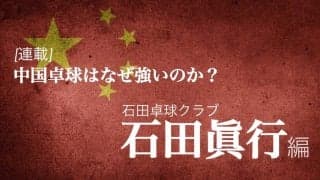 なぜ中国は卓球が強いのか？＜Vol3.石田眞行（石田卓球クラブ）＞